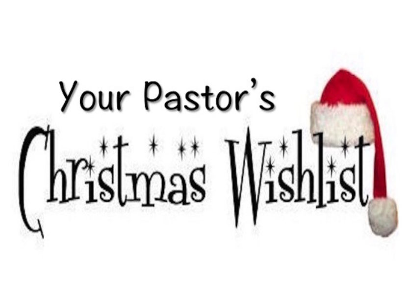 December 15, 2015:  Your Pastor’s Christmas Wish List