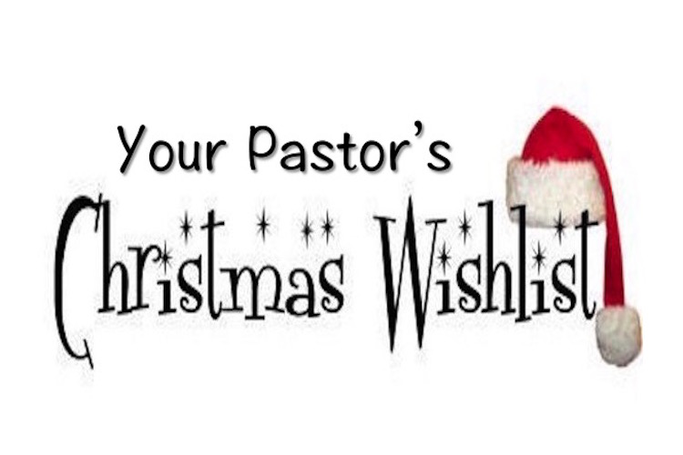 December 15, 2015:  Your Pastor’s Christmas Wish List