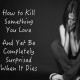 How to Kill Something You Love . . .