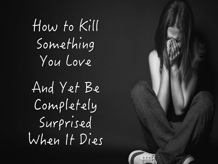 How to Kill Something You Love . . .