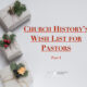 Church History’s Wish List for Pastors – Part I